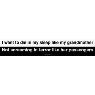  I want to die in my sleep like my grandmother Not 