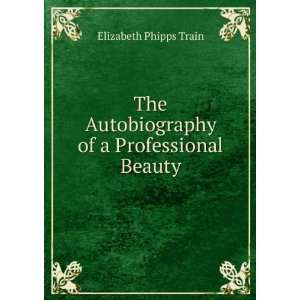   Autobiography of a Professional Beauty Elizabeth Phipps Train Books