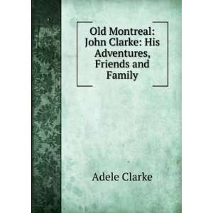   John Clarke His Adventures, Friends and Family Adele Clarke Books