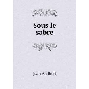 Sous le sabre Jean Ajalbert  Books