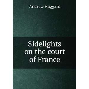  Sidelights on the court of France Andrew Haggard Books