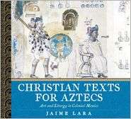 Christian Texts for Aztecs Art and Liturgy in Colonial Mexico 