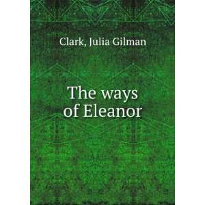  The ways of Eleanor, Julia Gilman. Clark Books