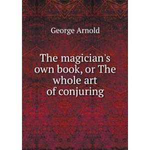   own book, or The whole art of conjuring George Arnold Books