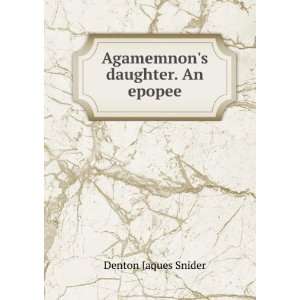    Agamemnons daughter. An epopee Denton Jaques Snider Books