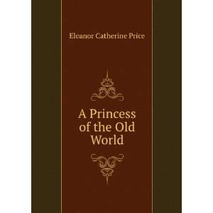  A princess of the Old world Eleanor C. Price Books