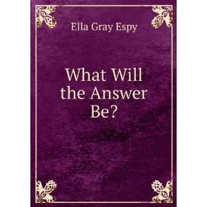 What Will the Answer Be? Ella Gray Espy Books
