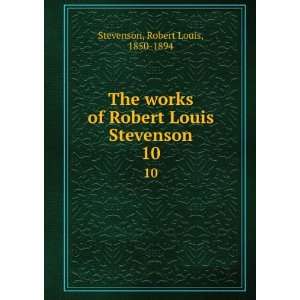  The works of Robert Louis Stevenson. 10 Robert Louis 