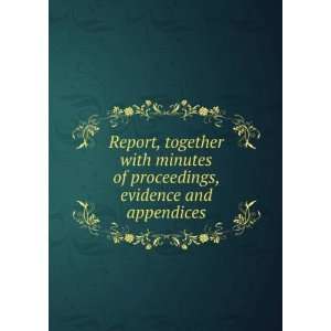  Report, together with minutes of proceedings, evidence and 