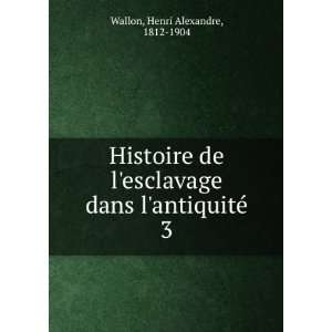   dans lantiquitÃ©. 3 Henri Alexandre, 1812 1904 Wallon Books