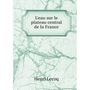    Leau sur le plateau central de la France Henri Lecoq Books