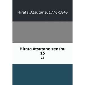  Hirata Atsutane zenshu. 15 Atsutane, 1776 1843 Hirata 