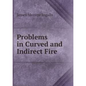  Problems in Curved and Indirect Fire James Monroe Ingalls Books