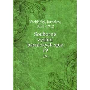   ­ bÃ¡snickÃ½ch spis. 19 Jaroslav, 1853 1912 VrchlickÃ½ Books