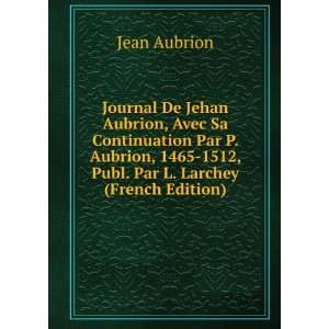 Journal De Jehan Aubrion, Avec Sa Continuation Par P. Aubrion, 1465 
