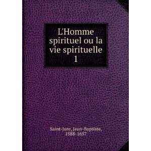   ou la vie spirituelle. 1 Jean Baptiste, 1588 1657 Saint Jure Books