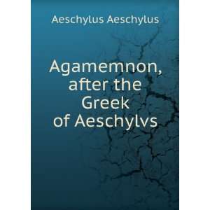  Agamemnon, after the Greek of Aeschylvs Aeschylus 