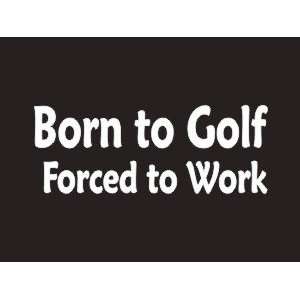  #100 Born to Golf Forced to Work Bumper Sticker / Vinyl 