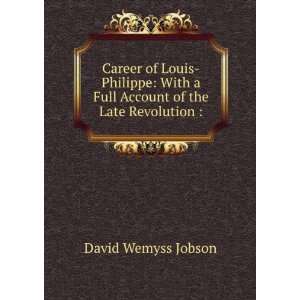  Career of Louis Philippe With a Full Account of the Late 