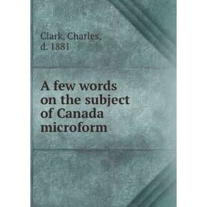  A few words on the subject of Canada microform Charles, d 