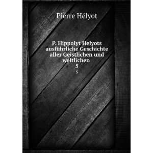   aller Geistlichen und weltlichen . 5 Pierre HÃ©lyot Books