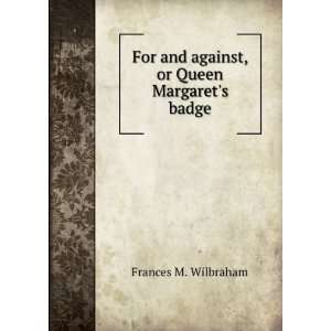   and against, or Queen Margarets badge Frances M. Wilbraham Books