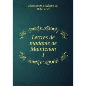  Lettres de madame de Maintenon. 1 Madame de, 1635 1719 