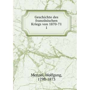   ¶sischen Kriegs von 1870 71. 1 Wolfgang, 1798 1873 Menzel Books