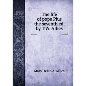 The life of pope Pius the seventh ed. by T.W. Allies. Mary Helen A 
