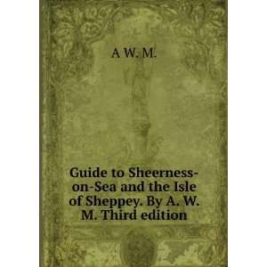  Guide to Sheerness on Sea and the Isle of Sheppey. By A. W 
