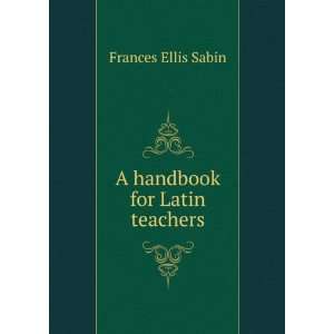  A handbook for Latin teachers Frances Ellis Sabin Books