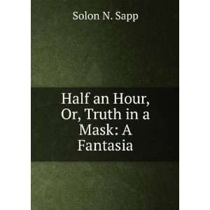    Half an Hour, Or, Truth in a Mask A Fantasia Solon N. Sapp Books