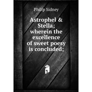  Astrophel & Stella; wherein the excellence of sweet poesy 