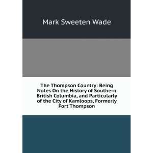   the City of Kamloops, Formerly Fort Thompson Mark Sweeten Wade Books