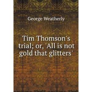   trial; or, All is not gold that glitters. George Weatherly Books