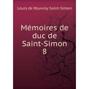  MÃ©moires de duc de Saint Simon. 8 Louis de Rouvroy 