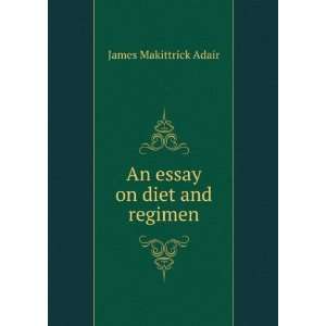  An essay on diet and regimen James Makittrick Adair 