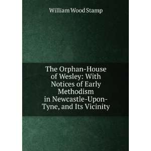 The Orphan House of Wesley With Notices of Early Methodism in 