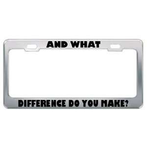  And What Difference Do You Make? Metal License Plate Frame 
