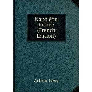  NapolÃ©on Intime (French Edition) Arthur LÃ©vy Books