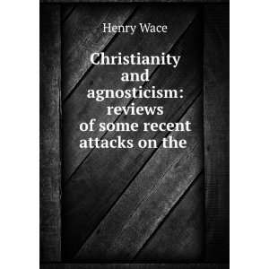  and Agnosticism Reviews of Some Recent Attacks On the Christian 