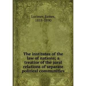 of the law of nations  a treatise of the jural relations of separate 
