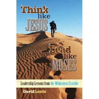 Think Like Jesus, Lead Like Moses   Leadership Lessons from the 