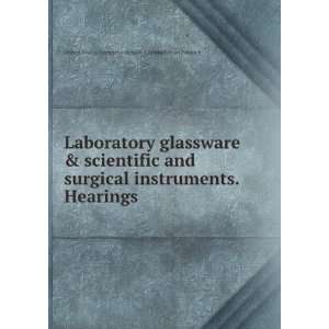  glassware & scientific and surgical instruments. Hearings . United 