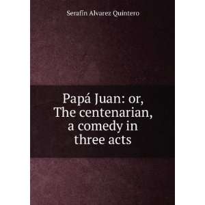  PapÃ¡ Juan or, The centenarian, a comedy in three acts 