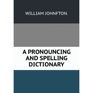  A PRONOUNCING AND SPELLING DICTIONARY. WILLIAM JOHNFTON. Books