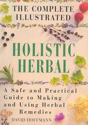 The Complete Illustrated Holistic Herbal A Safe and Practical Guide to 