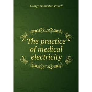    The practice of medical electricity George Denniston Powell Books