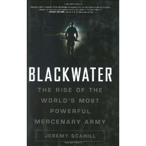   The Rise of the Worlds Most Powerful Mercenary Army By Jeremy Scahill