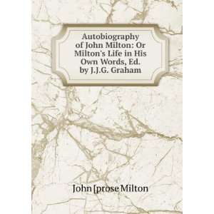   John Milton Or Miltons Life in His Own Words, Ed. by J.J.G. Graham